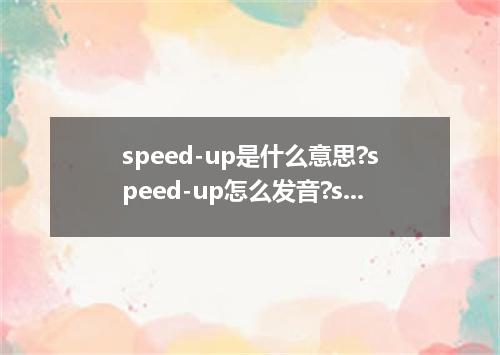 speed-up是什么意思?speed-up怎么发音?speed-up的解释和用法