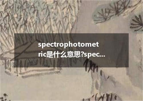 spectrophotometric是什么意思?spectrophotometric怎么发音?spectrophotometric的解释和用法