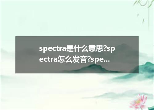spectra是什么意思?spectra怎么发音?spectra的解释和用法