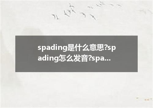 spading是什么意思?spading怎么发音?spading的解释和用法