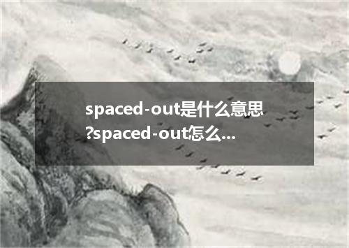 spaced-out是什么意思?spaced-out怎么发音?spaced-out的解释和用法