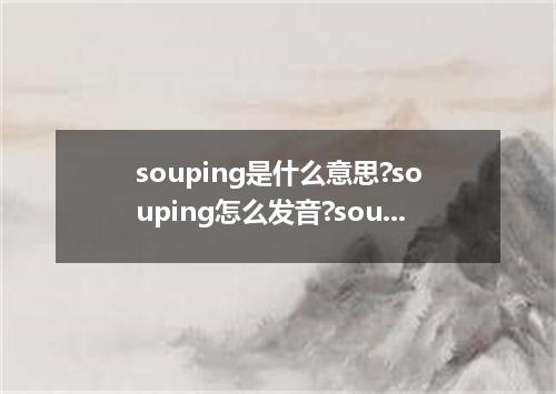 souping是什么意思?souping怎么发音?souping的解释和用法