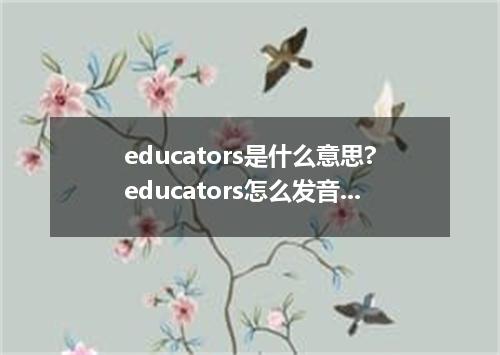 educators是什么意思?educators怎么发音?educators的解释和用法