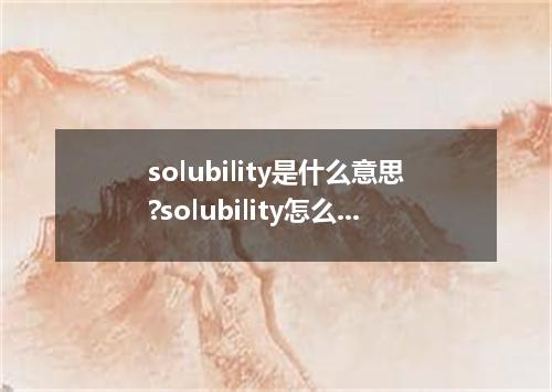 solubility是什么意思?solubility怎么发音?solubility的解释和用法