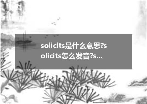 solicits是什么意思?solicits怎么发音?solicits的解释和用法