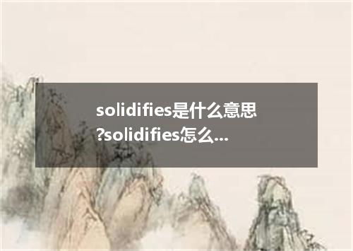 solidifies是什么意思?solidifies怎么发音?solidifies的解释和用法