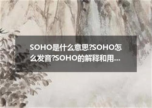 SOHO是什么意思?SOHO怎么发音?SOHO的解释和用法