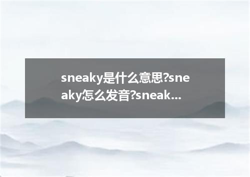 sneaky是什么意思?sneaky怎么发音?sneaky的解释和用法