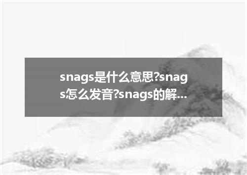 snags是什么意思?snags怎么发音?snags的解释和用法