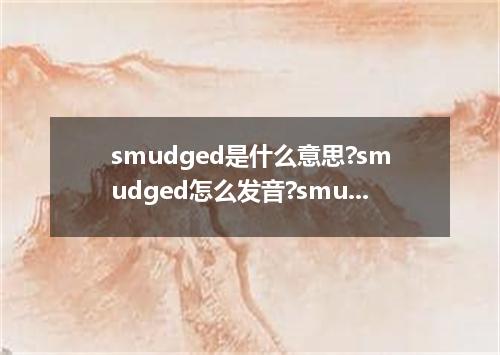 smudged是什么意思?smudged怎么发音?smudged的解释和用法