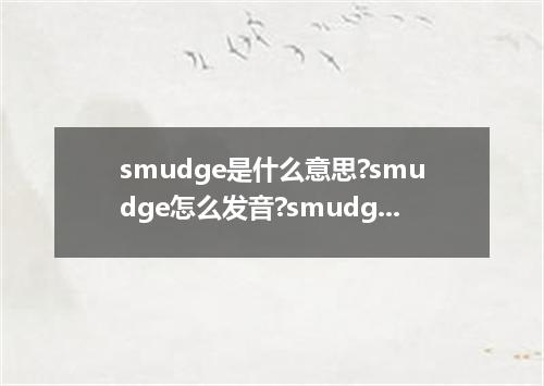 smudge是什么意思?smudge怎么发音?smudge的解释和用法