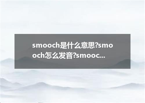 smooch是什么意思?smooch怎么发音?smooch的解释和用法