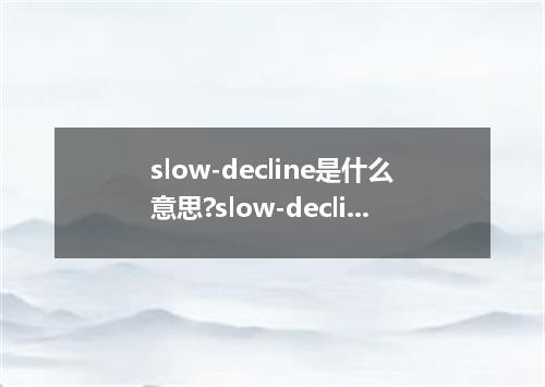 slow-decline是什么意思?slow-decline怎么发音?slow-decline的解释和用法