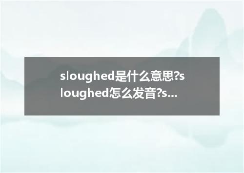 sloughed是什么意思?sloughed怎么发音?sloughed的解释和用法