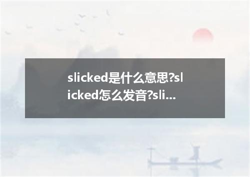 slicked是什么意思?slicked怎么发音?slicked的解释和用法