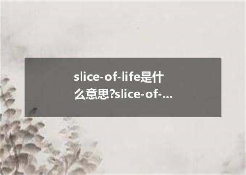 slice-of-life是什么意思?slice-of-life怎么发音?slice-of-life的解释和用法
