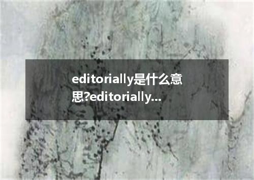 editorially是什么意思?editorially怎么发音?editorially的解释和用法