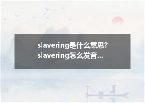 slavering是什么意思?slavering怎么发音?slavering的解释和用法