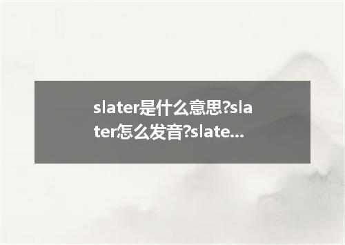 slater是什么意思?slater怎么发音?slater的解释和用法