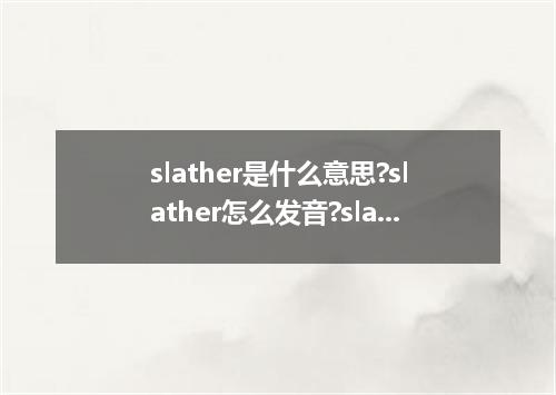 slather是什么意思?slather怎么发音?slather的解释和用法
