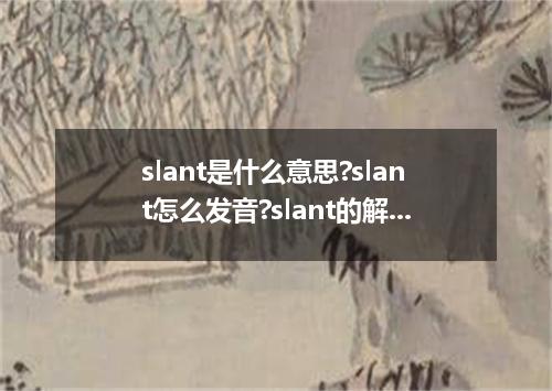 slant是什么意思?slant怎么发音?slant的解释和用法