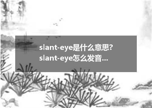 slant-eye是什么意思?slant-eye怎么发音?slant-eye的解释和用法