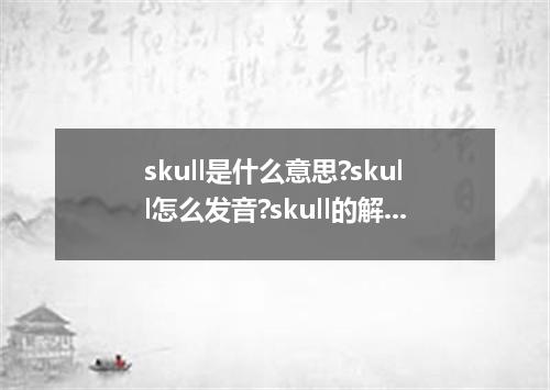 skull是什么意思?skull怎么发音?skull的解释和用法