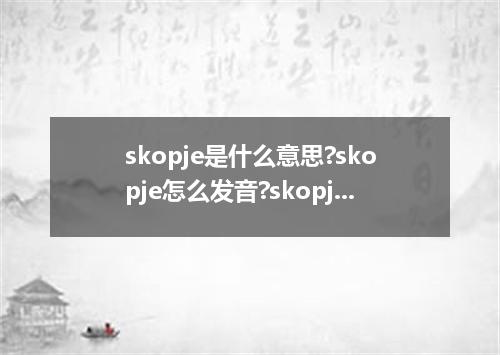 skopje是什么意思?skopje怎么发音?skopje的解释和用法