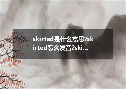 skirted是什么意思?skirted怎么发音?skirted的解释和用法