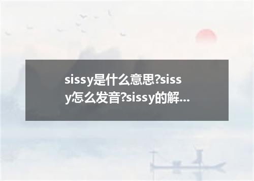 sissy是什么意思?sissy怎么发音?sissy的解释和用法