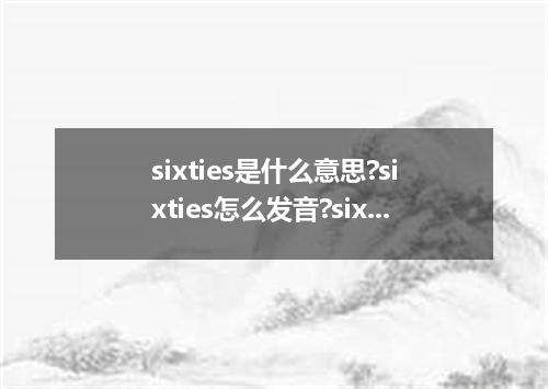 sixties是什么意思?sixties怎么发音?sixties的解释和用法