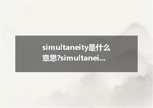 simultaneity是什么意思?simultaneity怎么发音?simultaneity的解释和用法
