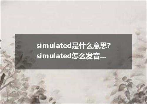 simulated是什么意思?simulated怎么发音?simulated的解释和用法