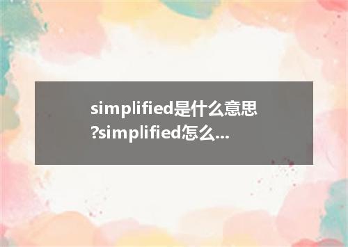 simplified是什么意思?simplified怎么发音?simplified的解释和用法
