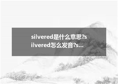silvered是什么意思?silvered怎么发音?silvered的解释和用法