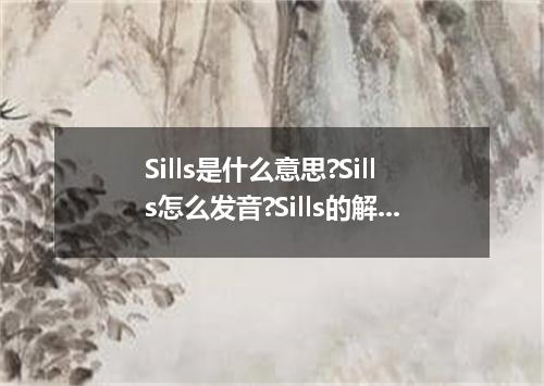 Sills是什么意思?Sills怎么发音?Sills的解释和用法