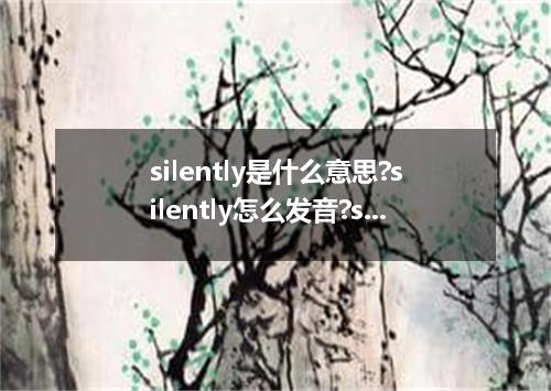 silently是什么意思?silently怎么发音?silently的解释和用法