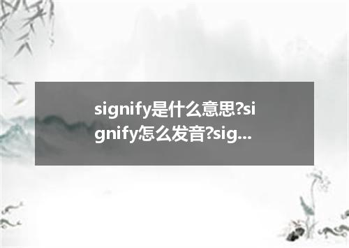 signify是什么意思?signify怎么发音?signify的解释和用法