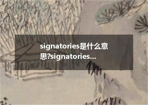 signatories是什么意思?signatories怎么发音?signatories的解释和用法