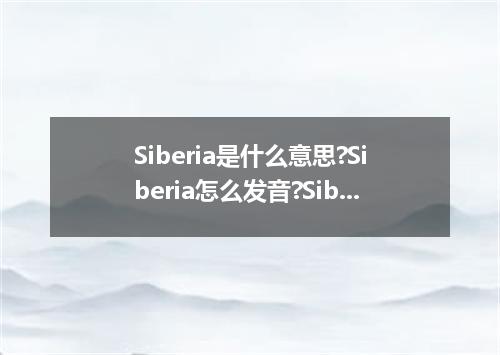 Siberia是什么意思?Siberia怎么发音?Siberia的解释和用法