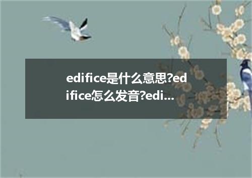 edifice是什么意思?edifice怎么发音?edifice的解释和用法