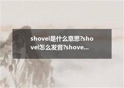 shovel是什么意思?shovel怎么发音?shovel的解释和用法