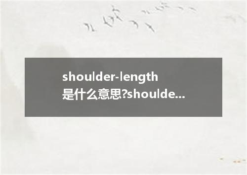 shoulder-length是什么意思?shoulder-length怎么发音?shoulder-length的解释和用法