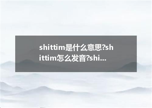 shittim是什么意思?shittim怎么发音?shittim的解释和用法