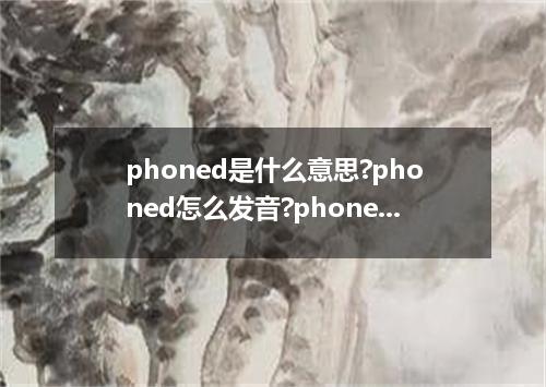phoned是什么意思?phoned怎么发音?phoned的解释和用法