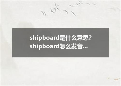 shipboard是什么意思?shipboard怎么发音?shipboard的解释和用法