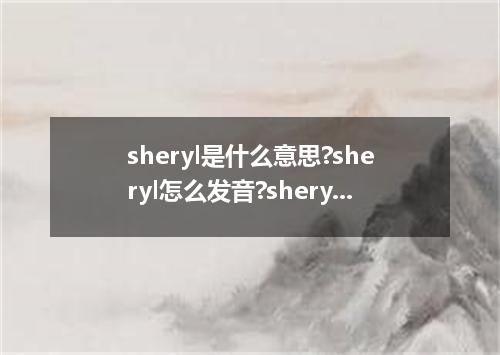 sheryl是什么意思?sheryl怎么发音?sheryl的解释和用法