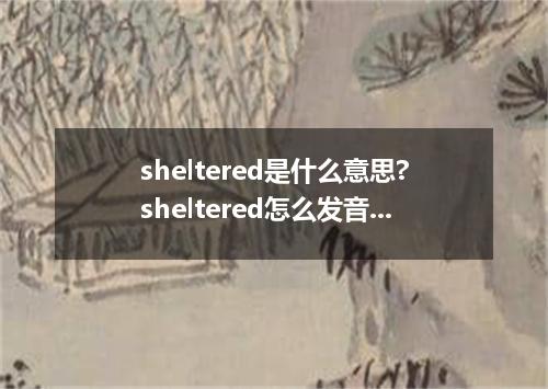 sheltered是什么意思?sheltered怎么发音?sheltered的解释和用法