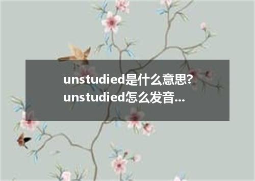 unstudied是什么意思?unstudied怎么发音?unstudied的解释和用法