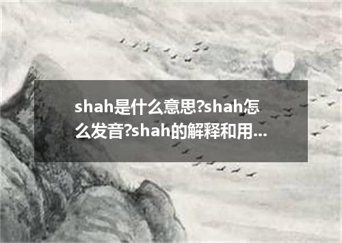 shah是什么意思?shah怎么发音?shah的解释和用法